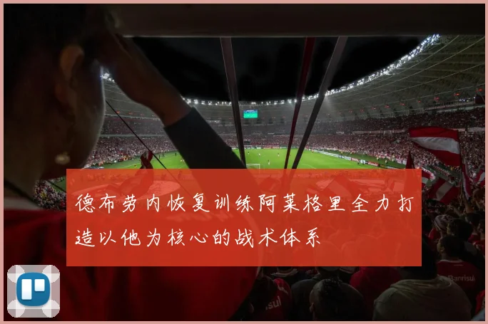 德布劳内恢复训练阿莱格里全力打造以他为核心的战术体系