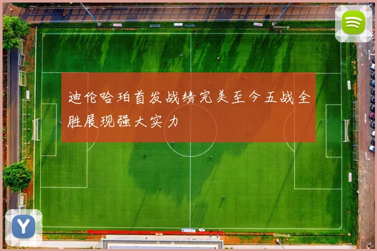 迪伦哈珀首发战绩完美至今五战全胜展现强大实力