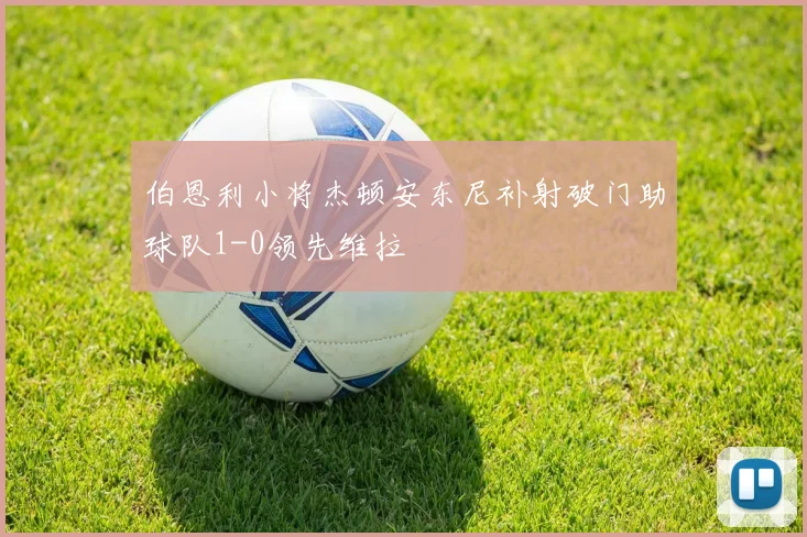 伯恩利小将杰顿安东尼补射破门助球队1-0领先维拉