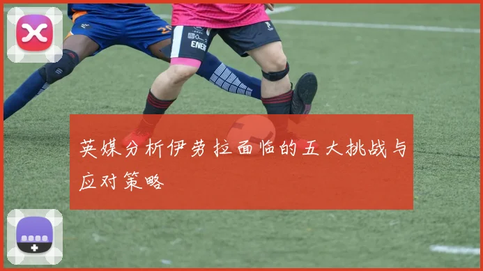 英媒分析伊劳拉面临的五大挑战与应对策略