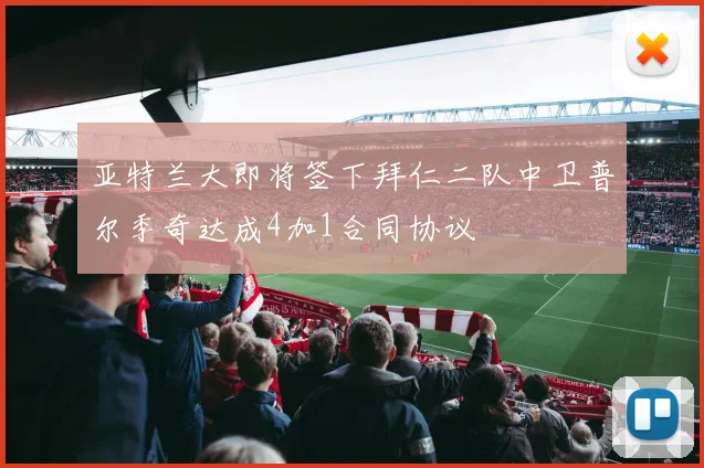 亚特兰大即将签下拜仁二队中卫普尔季奇达成4加1合同协议