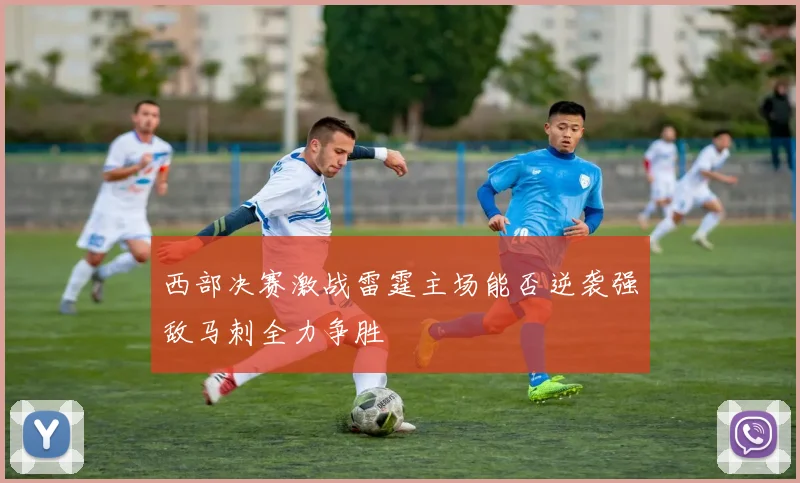 西部决赛激战雷霆主场能否逆袭强敌马刺全力争胜